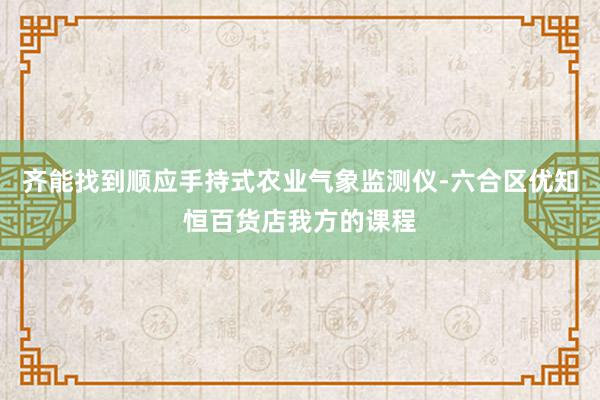 齐能找到顺应手持式农业气象监测仪-六合区优知恒百货店我方的课程