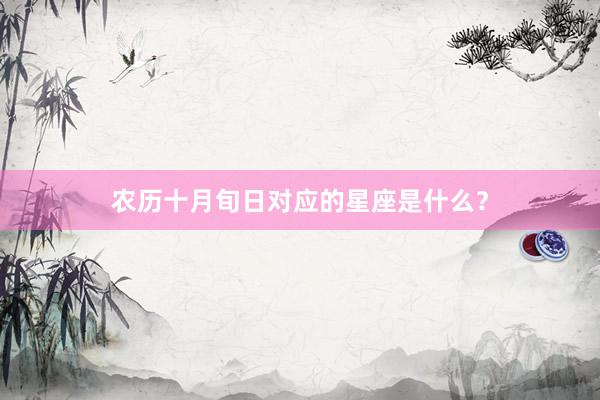 农历十月旬日对应的星座是什么？