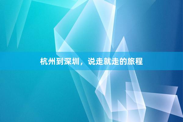 杭州到深圳，说走就走的旅程