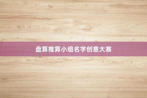 盘算推算小组名字创意大赛