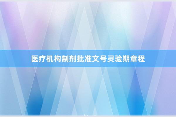 医疗机构制剂批准文号灵验期章程