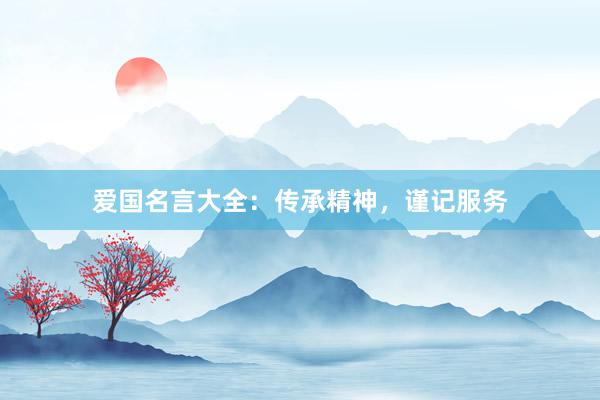 爱国名言大全：传承精神，谨记服务
